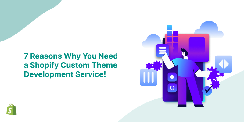 7 Reasons Why You Need a Shopify Custom Theme Development Service!